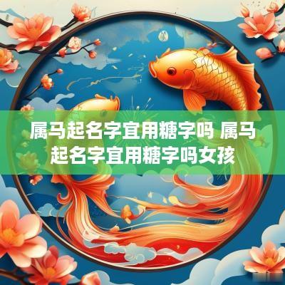 属马起名字宜用糖字吗 属马起名字宜用糖字吗女孩