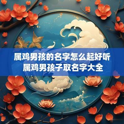 属鸡男孩的名字怎么起好听 属鸡男孩子取名字大全
