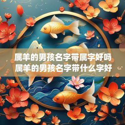 属羊的男孩名字带属字好吗 属羊的男孩名字带什么字好