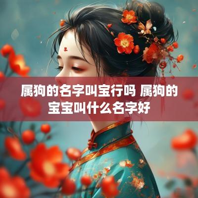 属狗的名字叫宝行吗 属狗的宝宝叫什么名字好