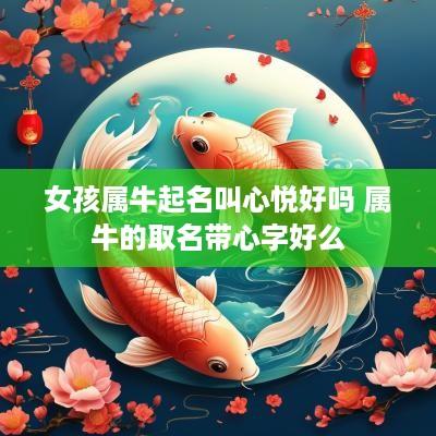 女孩属牛起名叫心悦好吗 属牛的取名带心字好么