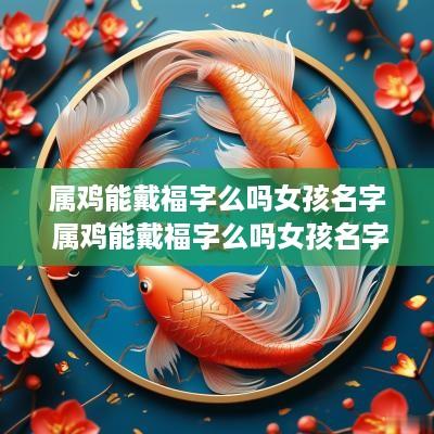 属鸡能戴福字么吗女孩名字 属鸡能戴福字么吗女孩名字叫什么