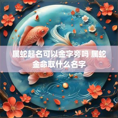属蛇起名可以金字旁吗 属蛇金命取什么名字