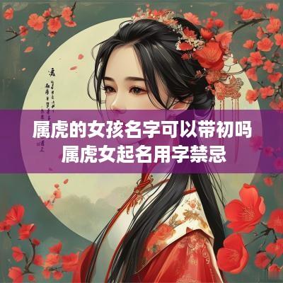 属虎的女孩名字可以带初吗 属虎女起名用字禁忌
