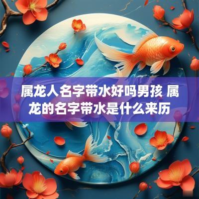 属龙人名字带水好吗男孩 属龙的名字带水是什么来历