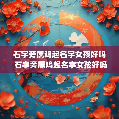 石字旁属鸡起名字女孩好吗 石字旁属鸡起名字女孩好吗还是男孩