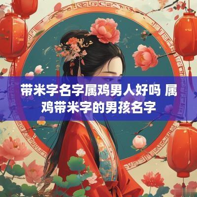 带米字名字属鸡男人好吗 属鸡带米字的男孩名字