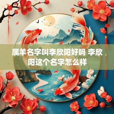 属羊名字叫李欣阳好吗 李欣阳这个名字怎么样