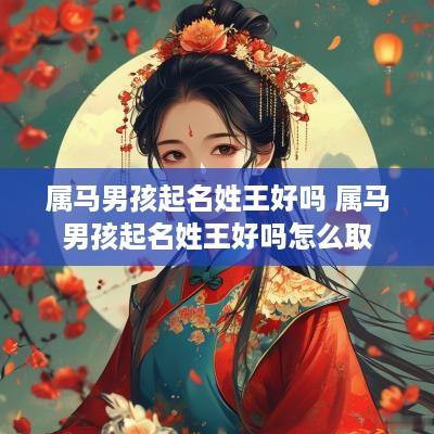 属马男孩起名姓王好吗 属马男孩起名姓王好吗怎么取