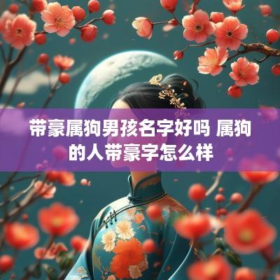 带豪属狗男孩名字好吗 属狗的人带豪字怎么样