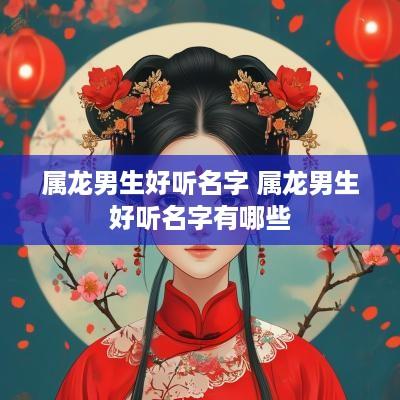 属龙男生好听名字 属龙男生好听名字有哪些