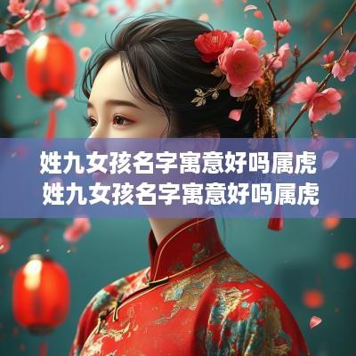 姓九女孩名字寓意好吗属虎 姓九女孩名字寓意好吗属虎的