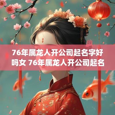 76年属龙人开公司起名字好吗女 76年属龙人开公司起名字好吗女孩