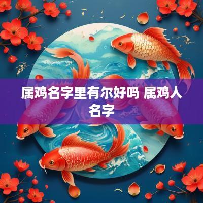 属鸡名字里有尔好吗 属鸡人名字