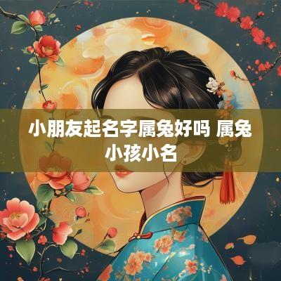 小朋友起名字属兔好吗 属兔小孩小名