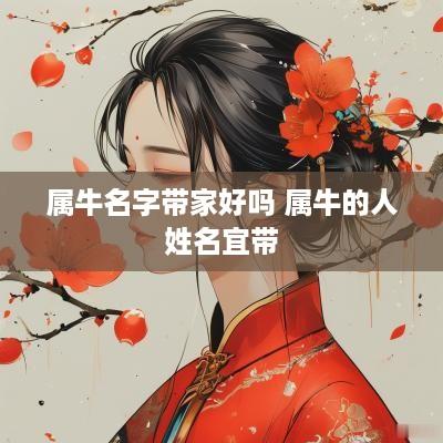 属牛名字带家好吗 属牛的人姓名宜带