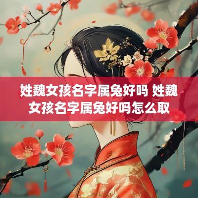 姓魏女孩名字属兔好吗 姓魏女孩名字属兔好吗怎么取