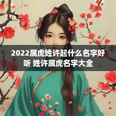 2025属虎姓许起什么名字好听 姓许属虎名字大全
