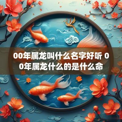 00年属龙叫什么名字好听 00年属龙什么的是什么命