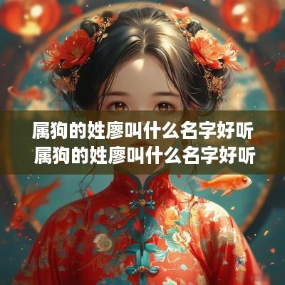 属狗的姓廖叫什么名字好听 属狗的姓廖叫什么名字好听点