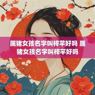 属猪女孩名字叫梓芊好吗 属猪女孩名字叫梓芊好吗