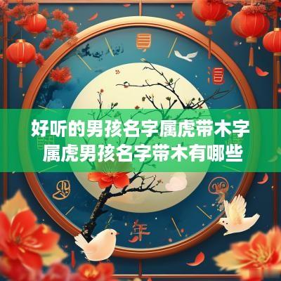 好听的男孩名字属虎带木字 属虎男孩名字带木有哪些