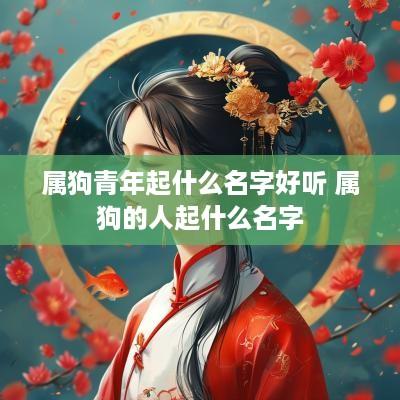 属狗青年起什么名字好听 属狗的人起什么名字