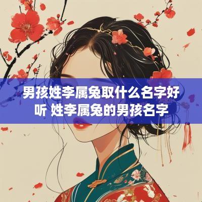 男孩姓李属兔取什么名字好听 姓李属兔的男孩名字