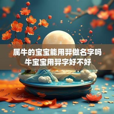 属牛的宝宝能用羿做名字吗 牛宝宝用羿字好不好