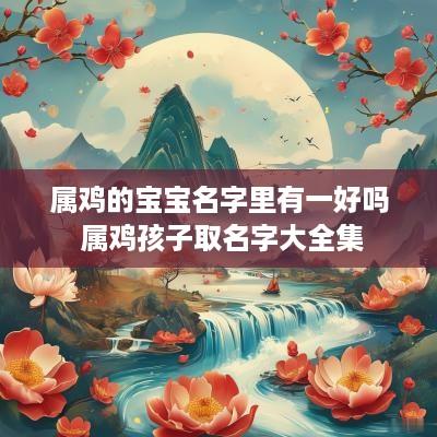 属鸡的宝宝名字里有一好吗 属鸡孩子取名字大全集
