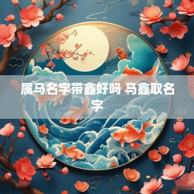 属马名字带鑫好吗 马鑫取名字