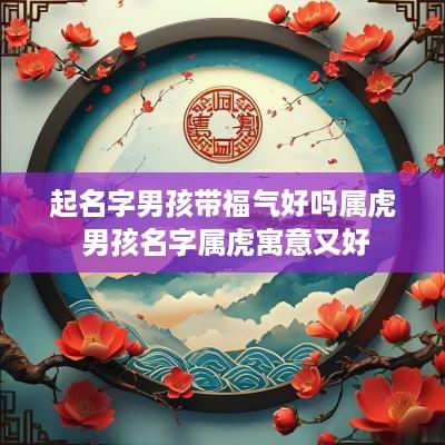 起名字男孩带福气好吗属虎 男孩名字属虎寓意又好