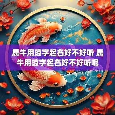 属牛用琼字起名好不好听 属牛用琼字起名好不好听呢