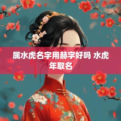 属水虎名字用赫字好吗 水蛇年取名