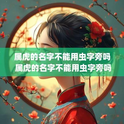 属虎的名字不能用虫字旁吗 属虎的名字不能用虫字旁吗