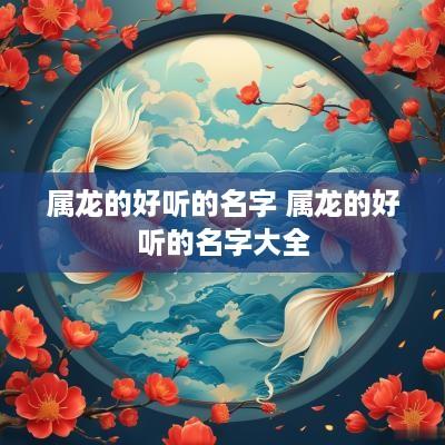 属龙的好听的名字 属龙的好听的名字大全