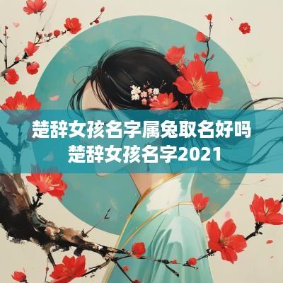 楚辞女孩名字属兔取名好吗 楚辞女孩名字2025