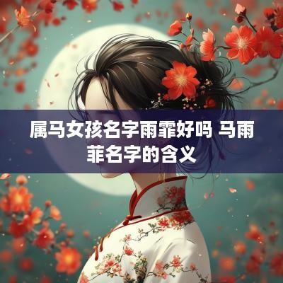 属马女孩名字雨霏好吗 马雨菲名字的含义
