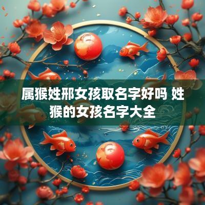 属猴姓邢女孩取名字好吗 姓猴的女孩名字大全