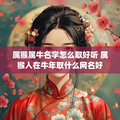 属猴属牛名字怎么取好听 属猴人在蛇年取什么网名好