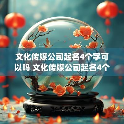 文化传媒公司起名4个字可以吗 文化传媒公司起名4个字可以吗怎么起