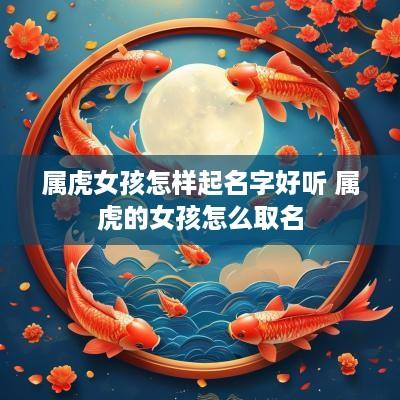 属虎女孩怎样起名字好听 属虎的女孩怎么取名