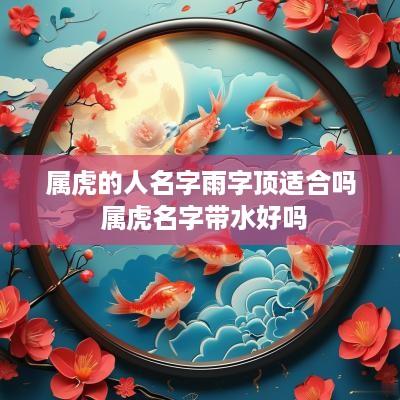属虎的人名字雨字顶适合吗 属虎名字带水好吗