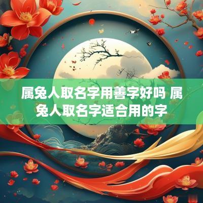 属兔人取名字用善字好吗 属兔人取名字适合用的字