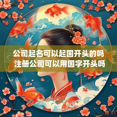 公司起名可以起国开头的吗 注册公司可以用国字开头吗?