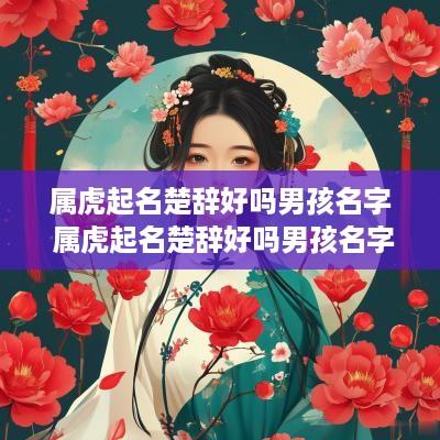 属虎起名楚辞好吗男孩名字 属虎起名楚辞好吗男孩名字大全
