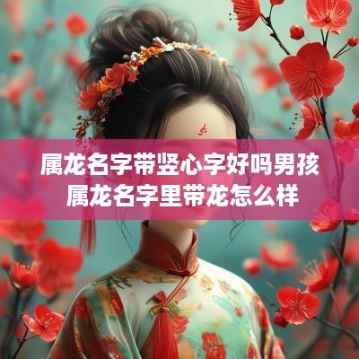 属龙名字带竖心字好吗男孩 属龙名字里带龙怎么样