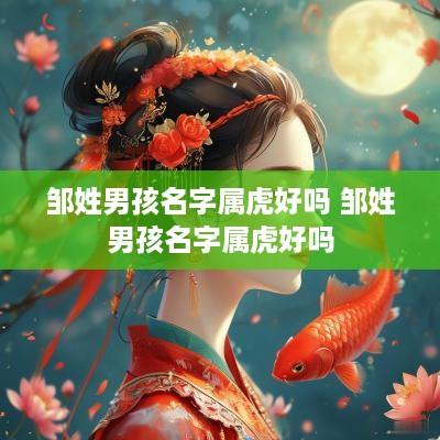 邹姓男孩名字属虎好吗 邹姓男孩名字属虎好吗