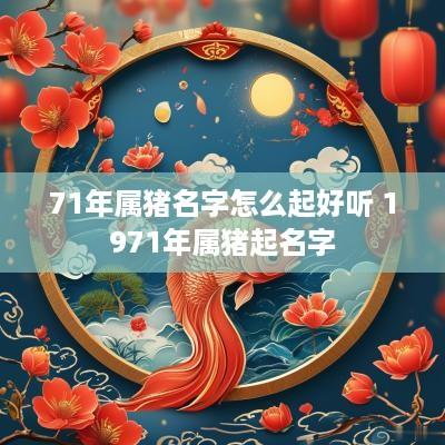 71年属猪名字怎么起好听 1971年属猪起名字