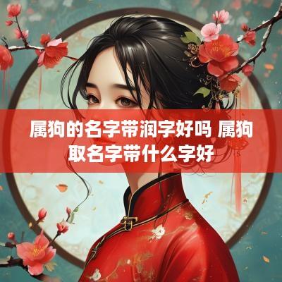 属狗的名字带润字好吗 属狗取名字带什么字好